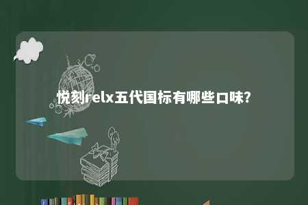 悦刻relx五代国标有哪些口味
？ 